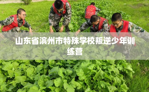 山东省滨州市特殊学校叛逆少年训练营