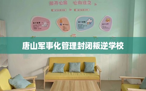 唐山军事化管理封闭叛逆学校