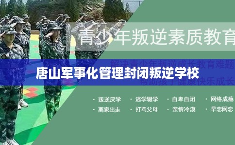 唐山军事化管理封闭叛逆学校