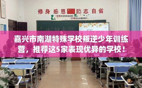 嘉兴市南湖特殊学校叛逆少年训练营，推荐这5家表现优异的学校！