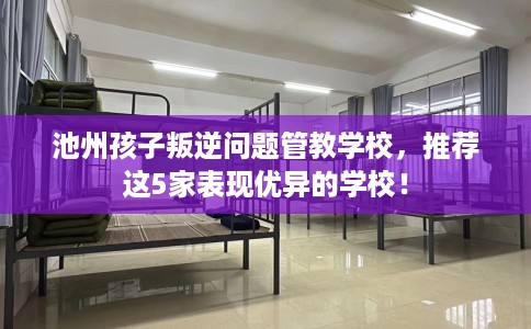 池州孩子叛逆问题管教学校，推荐这5家表现优异的学校！