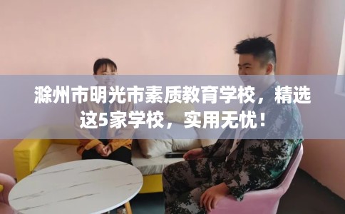 滁州市明光市素质教育学校，精选这5家学校，实用无忧！