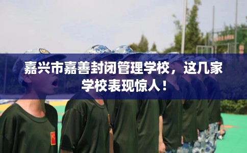 嘉兴市嘉善封闭管理学校，这几家学校表现惊人！