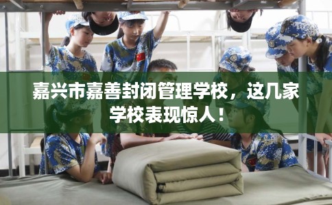 嘉兴市嘉善封闭管理学校，这几家学校表现惊人！