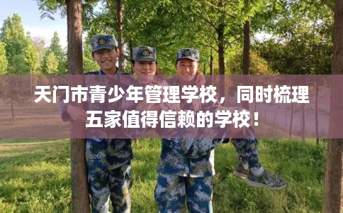天门市青少年管理学校,同时梳理五家值得信赖的学校! 天门市青少年管理学校,同时梳理五家值得信赖的学校!