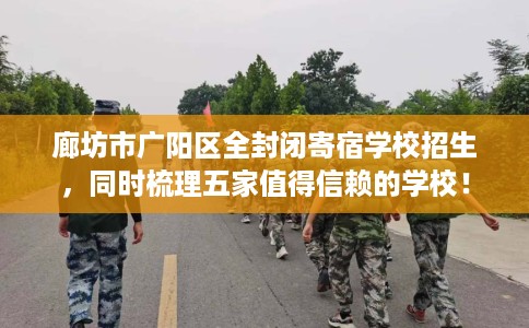 廊坊市广阳区全封闭寄宿学校招生,同时梳理五家值得信赖的学校! 廊坊市广阳区全封闭寄宿学校招生,同时梳理五家值得信赖的学校!