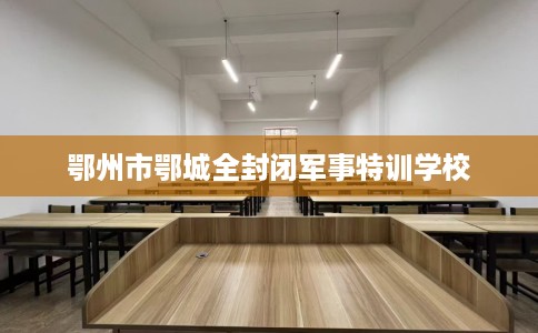 鄂州市鄂城全封闭军事特训学校