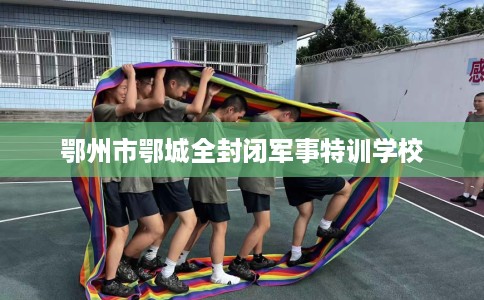鄂州市鄂城全封闭军事特训学校
