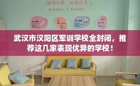 武汉市汉阳区军训学校全封闭，推荐这几家表现优异的学校！
