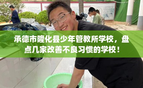 承德市隆化县少年管教所学校，盘点几家改善不良习惯的学校！