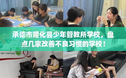 承德市隆化县少年管教所学校，盘点几家改善不良习惯的学校！