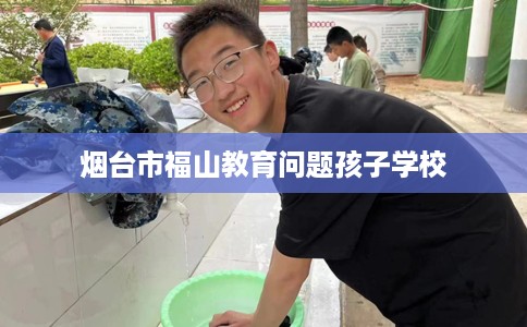 烟台市福山教育问题孩子学校