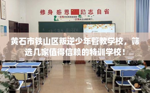 黄石市铁山区叛逆少年管教学校，筛选几家值得信赖的特训学校！