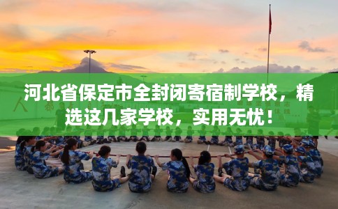 河北省保定市全封闭寄宿制学校，精选这几家学校，实用无忧！