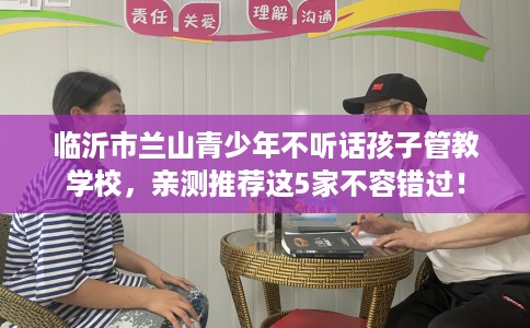 临沂市兰山青少年不听话孩子管教学校，亲测推荐这5家不容错过！