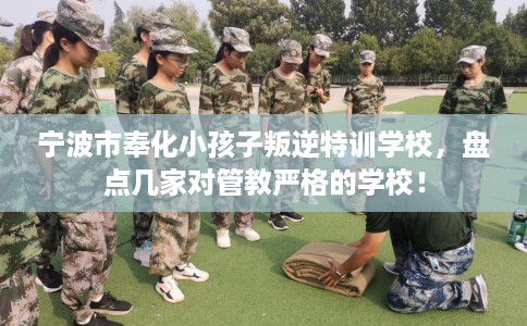 宁波市奉化小孩子叛逆特训学校，盘点几家对管教严格的学校！