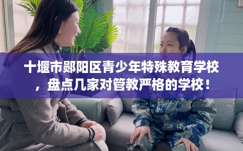 十堰市郧阳区青少年特殊教育学校，盘点几家对管教严格的学校！