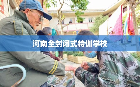 河南全封闭式特训学校