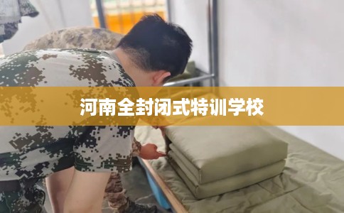 河南全封闭式特训学校