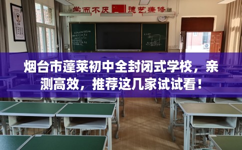 烟台市蓬莱初中全封闭式学校，亲测高效，推荐这几家试试看！