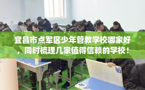 宜昌市点军区少年管教学校哪家好，同时梳理几家值得信赖的学校！