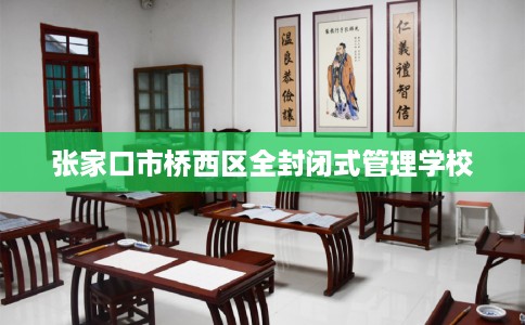 张家口市桥西区全封闭式管理学校 张家口市桥西区全封闭式管理学校