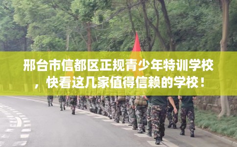 邢台市信都区正规青少年特训学校，快看这几家值得信赖的学校！