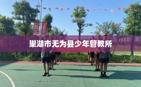 巢湖市无为县少年管教所