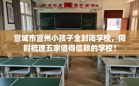 宣城市宣州小孩子全封闭学校，同时梳理五家值得信赖的学校！
