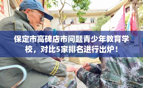 保定市高碑店市问题青少年教育学校，对比5家排名进行出炉！