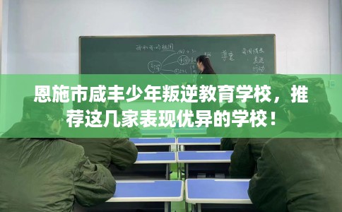 恩施市咸丰少年叛逆教育学校，推荐这几家表现优异的学校！