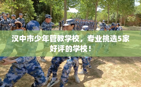 汉中市少年管教学校，专业挑选5家好评的学校！