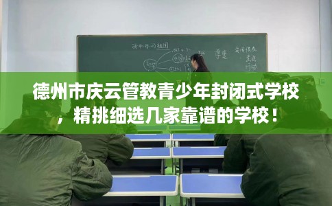 德州市庆云管教青少年封闭式学校，精挑细选几家靠谱的学校！