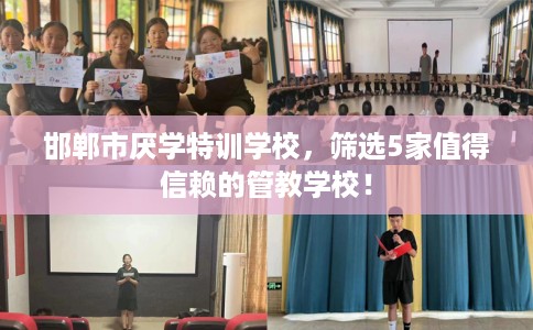 邯郸市厌学特训学校，筛选5家值得信赖的管教学校！