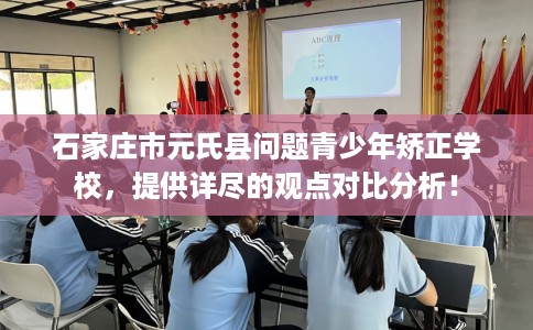 石家庄市元氏县问题青少年矫正学校，提供详尽的观点对比分析！
