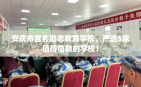 安庆市宜秀励志教育学校，严选5家值得信赖的学校！