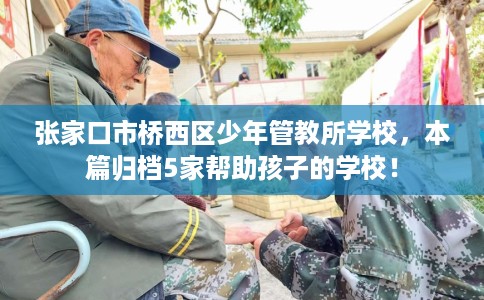 张家口市桥西区少年管教所学校，本篇归档5家帮助孩子的学校！