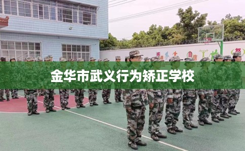 金华市武义行为矫正学校