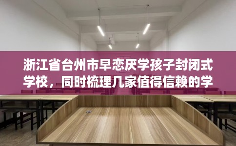 浙江省台州市早恋厌学孩子封闭式学校，同时梳理几家值得信赖的学校！