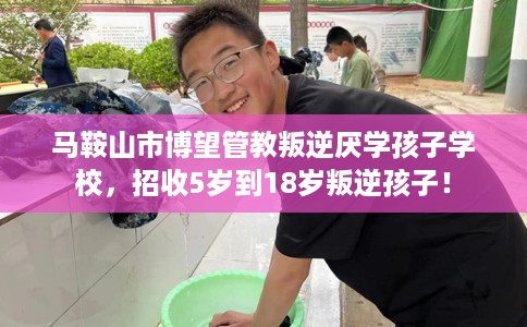 马鞍山市博望管教叛逆厌学孩子学校,招收5岁到18岁叛逆孩子! 马鞍山市博望管教叛逆厌学孩子学校,招收5岁到18岁叛逆孩子!