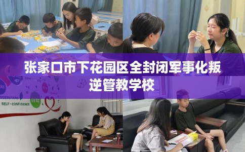 张家口市下花园区全封闭军事化叛逆管教学校