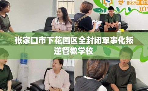张家口市下花园区全封闭军事化叛逆管教学校
