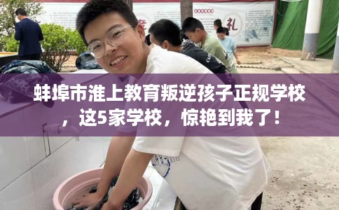 蚌埠市淮上教育叛逆孩子正规学校，这5家学校，惊艳到我了！