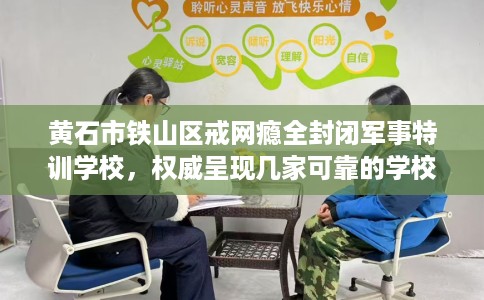 黄石市铁山区戒网瘾全封闭军事特训学校，权威呈现几家可靠的学校！