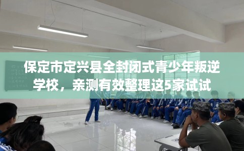 保定市定兴县全封闭式青少年叛逆学校，亲测有效整理这5家试试