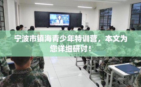 宁波市镇海青少年特训营，本文为您详细研讨！
