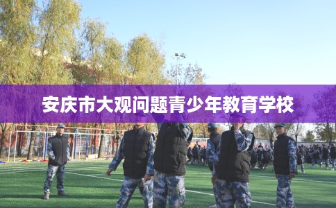 安庆市大观问题青少年教育学校