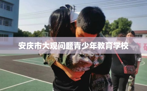 安庆市大观问题青少年教育学校