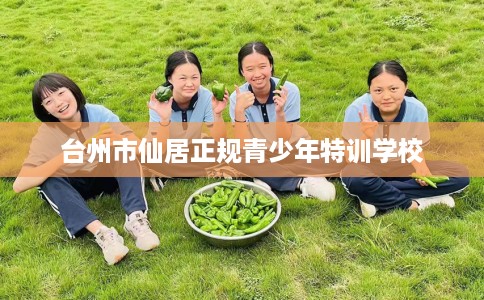 台州市仙居正规青少年特训学校