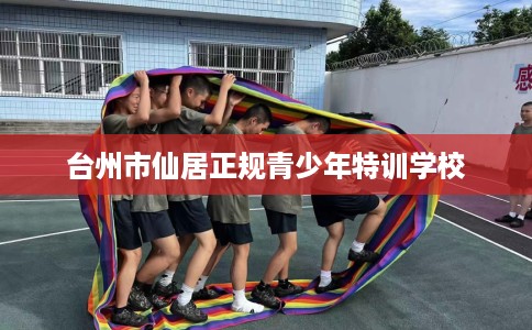 台州市仙居正规青少年特训学校